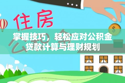 卫滨掌握技巧，轻松应对公积金贷款计算与理财规划