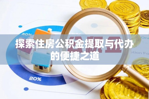 卫滨探索住房公积金提取与代办的便捷之道