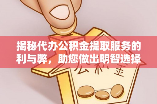 卫滨揭秘代办公积金提取服务的利与弊，助您做出明智选择
