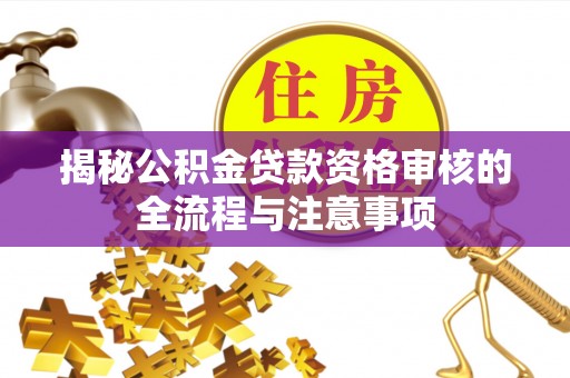 卫滨揭秘公积金贷款资格审核的全流程与注意事项