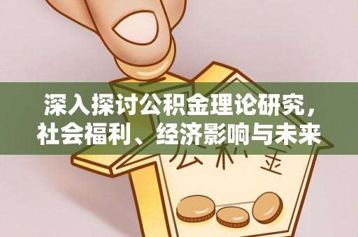 卫滨深入探讨公积金理论研究，社会福利、经济影响与未来展望