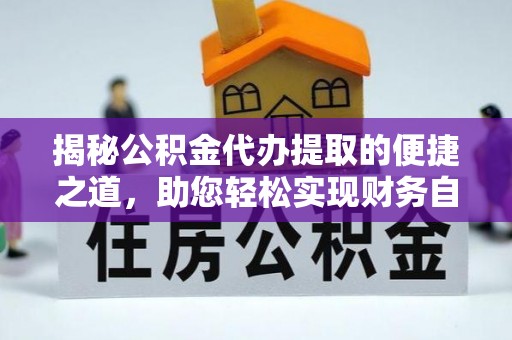 卫滨揭秘公积金代办提取的便捷之道，助您轻松实现财务自由