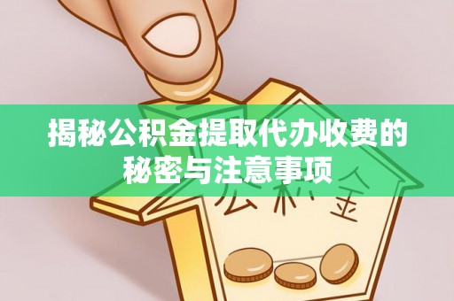 卫滨揭秘公积金提取代办收费的秘密与注意事项
