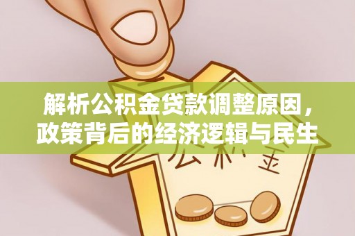 卫滨解析公积金贷款调整原因，政策背后的经济逻辑与民生影响