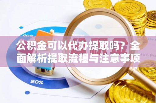 卫滨公积金可以代办提取吗？全面解析提取流程与注意事项