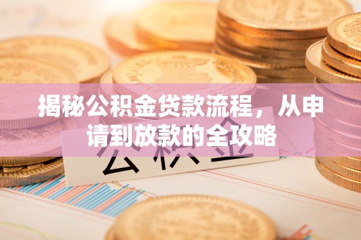 卫滨揭秘公积金贷款流程，从申请到放款的全攻略