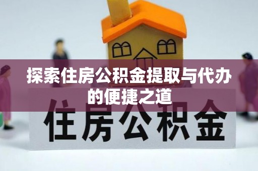 卫滨探索住房公积金提取与代办的便捷之道