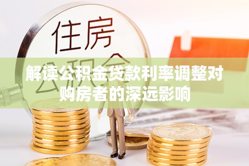 卫滨解读公积金贷款利率调整对购房者的深远影响