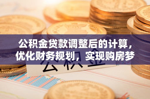 卫滨公积金贷款调整后的计算，优化财务规划，实现购房梦想