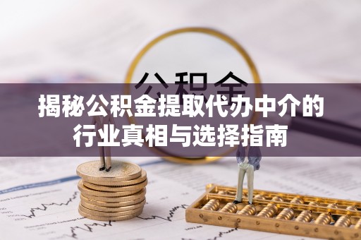 卫滨揭秘公积金提取代办中介的行业真相与选择指南