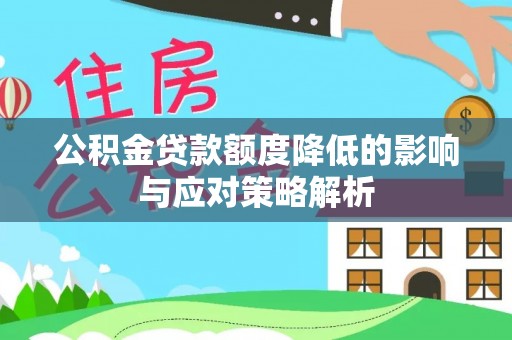 卫滨公积金贷款额度降低的影响与应对策略解析