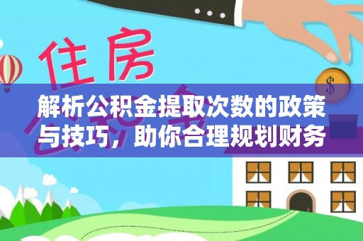 卫滨解析公积金提取次数的政策与技巧，助你合理规划财务未来