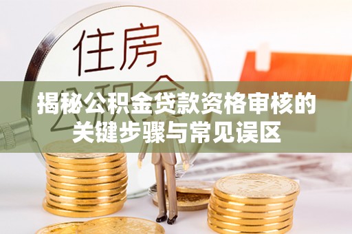卫滨揭秘公积金贷款资格审核的关键步骤与常见误区