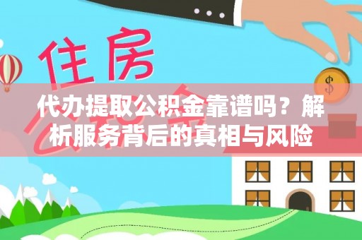 卫滨代办提取公积金靠谱吗？解析服务背后的真相与风险