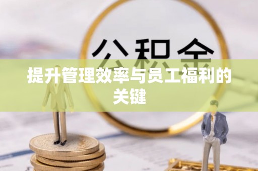 卫滨提升管理效率与员工福利的关键
