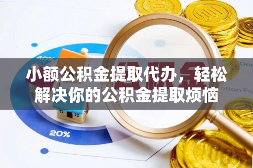 卫滨小额公积金提取代办，轻松解决你的公积金提取烦恼