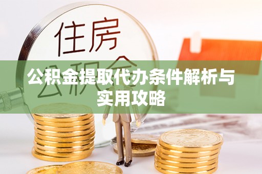 卫滨公积金提取代办条件解析与实用攻略