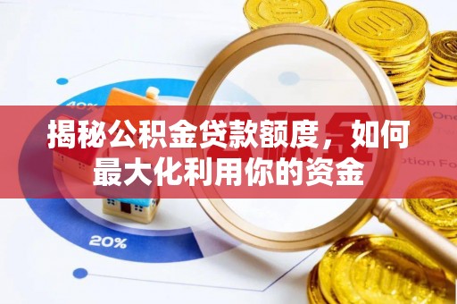 卫滨揭秘公积金贷款额度，如何最大化利用你的资金