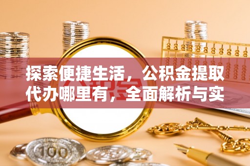 卫滨探索便捷生活，公积金提取代办哪里有，全面解析与实用指南