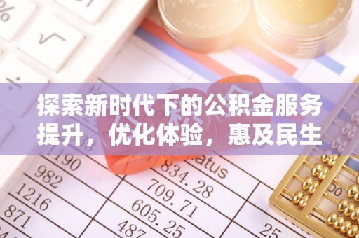 卫滨探索新时代下的公积金服务提升，优化体验，惠及民生
