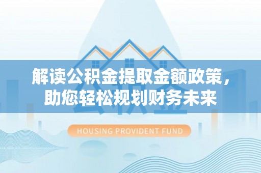 卫滨解读公积金提取金额政策，助您轻松规划财务未来