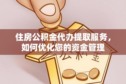 卫滨住房公积金代办提取服务，如何优化您的资金管理