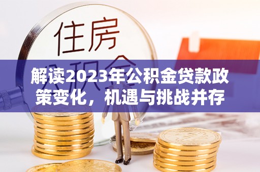 卫滨解读2023年公积金贷款政策变化，机遇与挑战并存