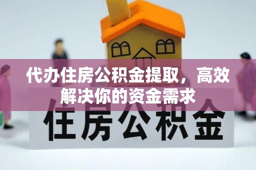 卫滨代办住房公积金提取，高效解决你的资金需求