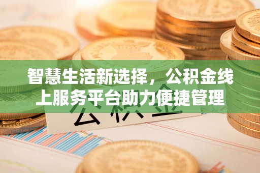 卫滨智慧生活新选择，公积金线上服务平台助力便捷管理