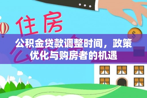 卫滨公积金贷款调整时间，政策优化与购房者的机遇