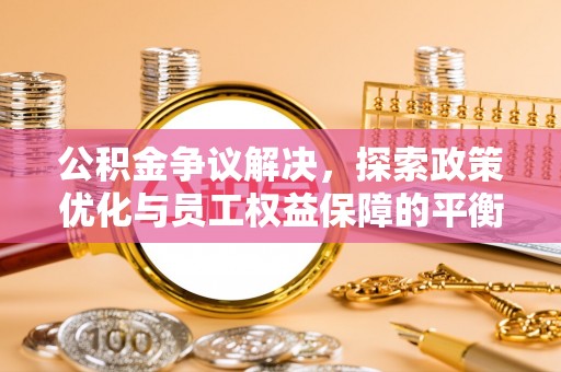 卫滨公积金争议解决，探索政策优化与员工权益保障的平衡点