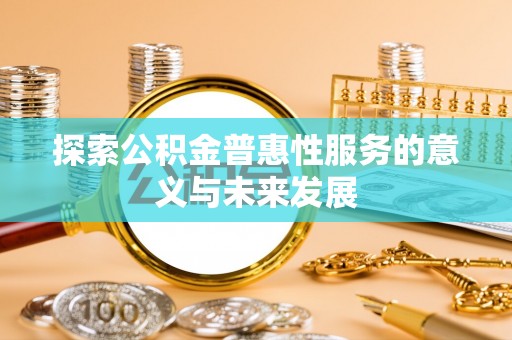 卫滨探索公积金普惠性服务的意义与未来发展