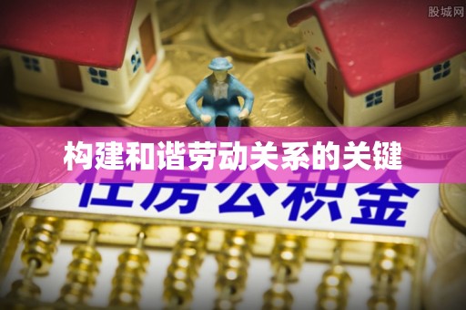 卫滨构建和谐劳动关系的关键