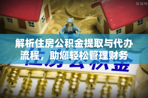 卫滨解析住房公积金提取与代办流程，助您轻松管理财务