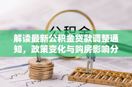 卫滨解读最新公积金贷款调整通知，政策变化与购房影响分析