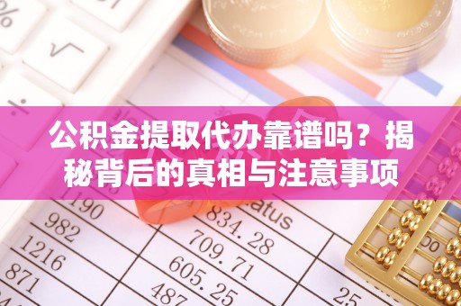 卫滨公积金提取代办靠谱吗？揭秘背后的真相与注意事项