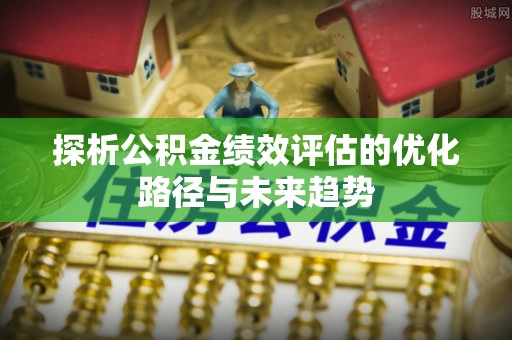 卫滨探析公积金绩效评估的优化路径与未来趋势