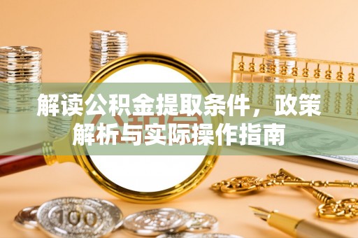 卫滨解读公积金提取条件，政策解析与实际操作指南