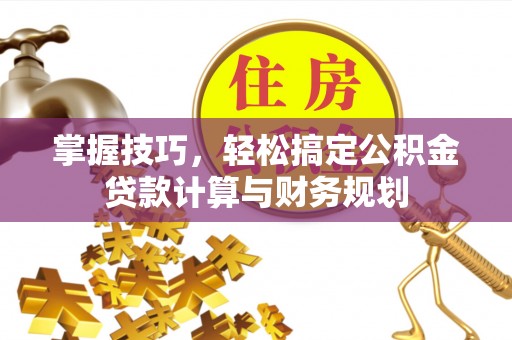 卫滨掌握技巧，轻松搞定公积金贷款计算与财务规划