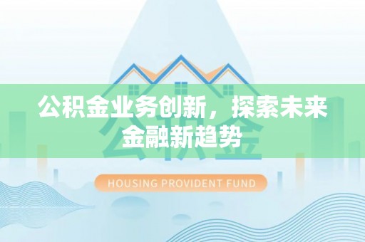 卫滨公积金业务创新，探索未来金融新趋势