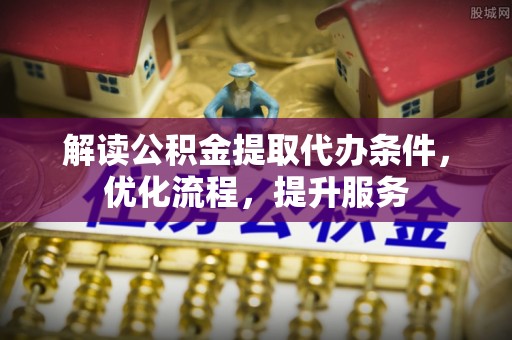 卫滨解读公积金提取代办条件，优化流程，提升服务