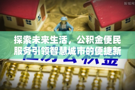 卫滨探索未来生活，公积金便民服务引领智慧城市的便捷新体验