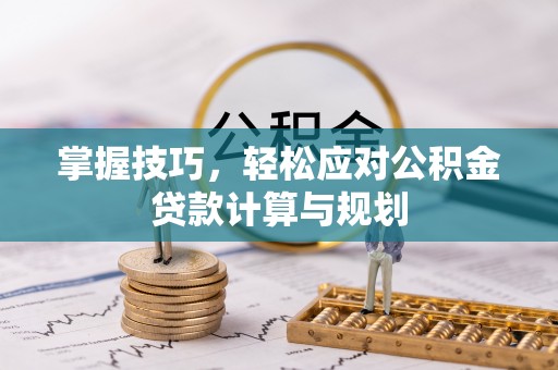 卫滨掌握技巧，轻松应对公积金贷款计算与规划