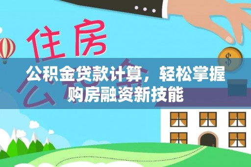 卫滨公积金贷款计算，轻松掌握购房融资新技能