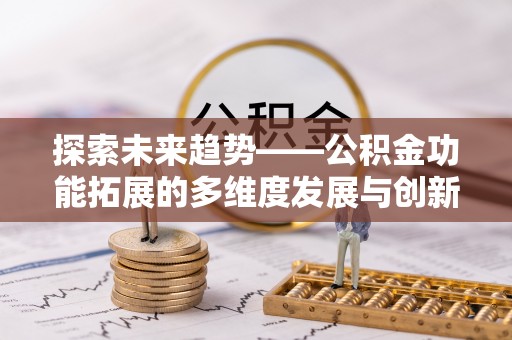 卫滨探索未来趋势——公积金功能拓展的多维度发展与创新