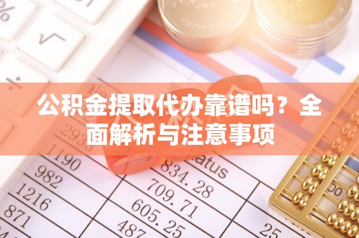 卫滨公积金提取代办靠谱吗？全面解析与注意事项