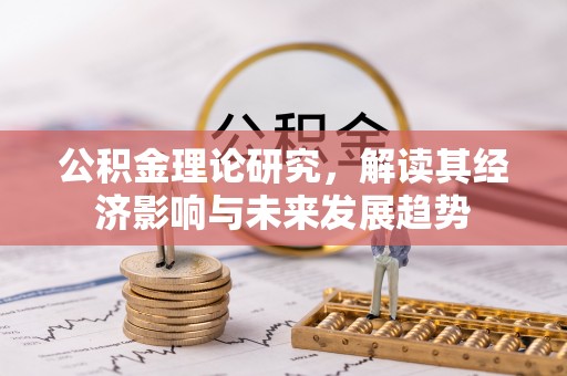 卫滨公积金理论研究，解读其经济影响与未来发展趋势