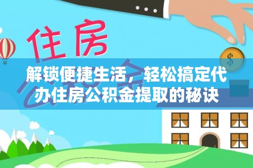 卫滨解锁便捷生活，轻松搞定代办住房公积金提取的秘诀