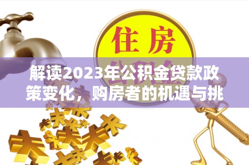卫滨解读2023年公积金贷款政策变化，购房者的机遇与挑战