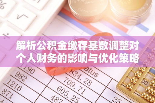 卫滨解析公积金缴存基数调整对个人财务的影响与优化策略